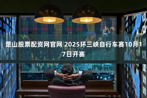 昆山股票配资网官网 2025环三峡自行车赛10月17日开赛