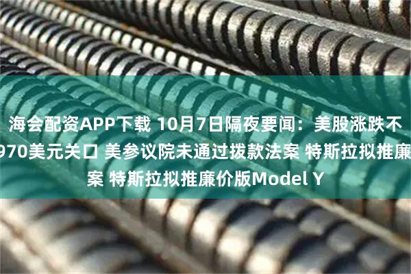 海会配资APP下载 10月7日隔夜要闻：美股涨跌不一 金价触及3970美元关口 美参议院未通过拨款法案 特斯拉拟推廉价版Model Y