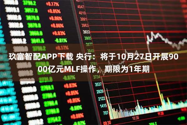 玖富智配APP下载 央行：将于10月27日开展9000亿元MLF操作，期限为1年期