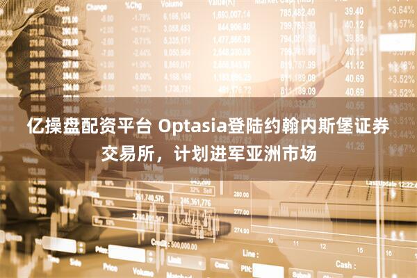 亿操盘配资平台 Optasia登陆约翰内斯堡证券交易所，计划进军亚洲市场