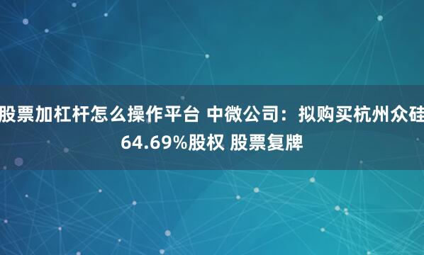 股票加杠杆怎么操作平台 中微公司：拟购买杭州众硅64.69%股权 股票复牌