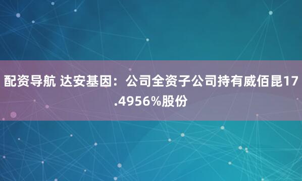 配资导航 达安基因：公司全资子公司持有威佰昆17.4956%股份